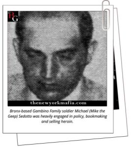 Bronx-based Gambino Family soldier Michael (Mike the Geep) Sedotto was heavily engaged in policy, bookmaking, and selling heroin.