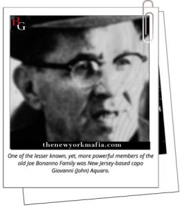One of the lesser known, yet, more powerful members of the old Joe Bonanno Family was NJ based capo Giovanni (John) Aquaro.